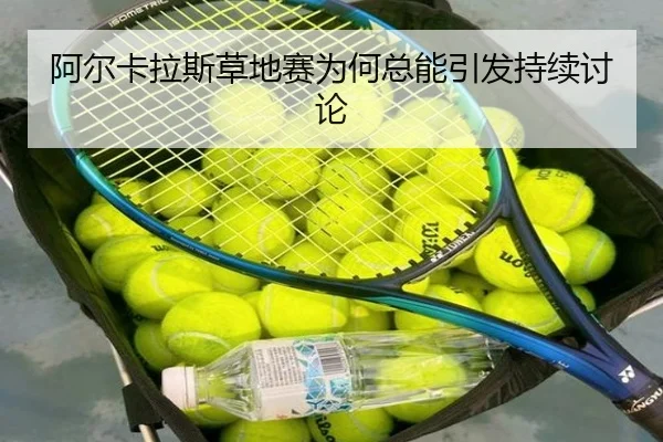 阿尔卡拉斯草地赛为何总能引发持续讨论